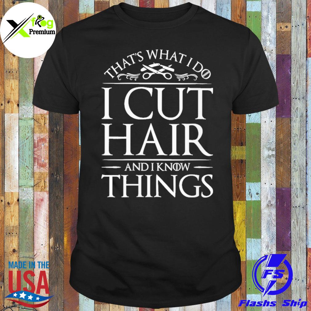 That's what I do I cut hair and I know things shirt