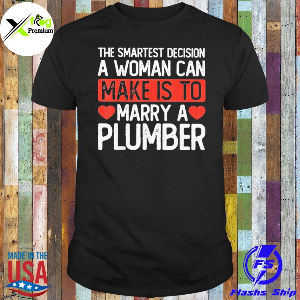 The smartest decision a woman make is to marry a plumber shirt