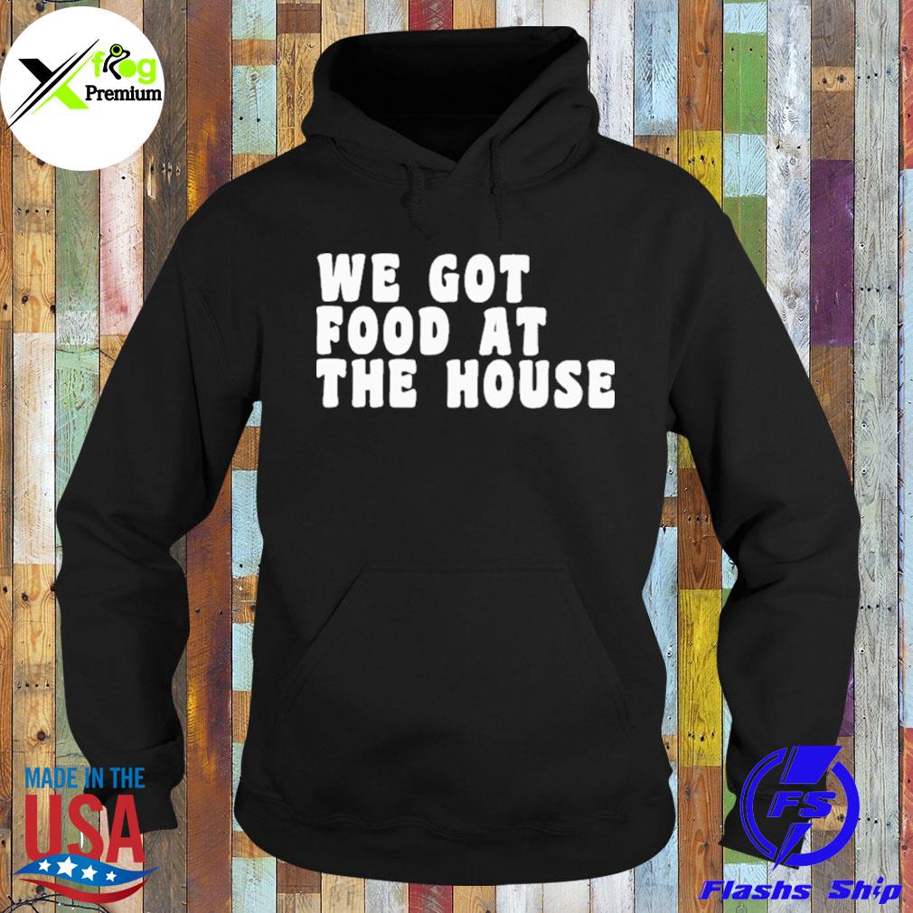 We got food at the house s Hoodie