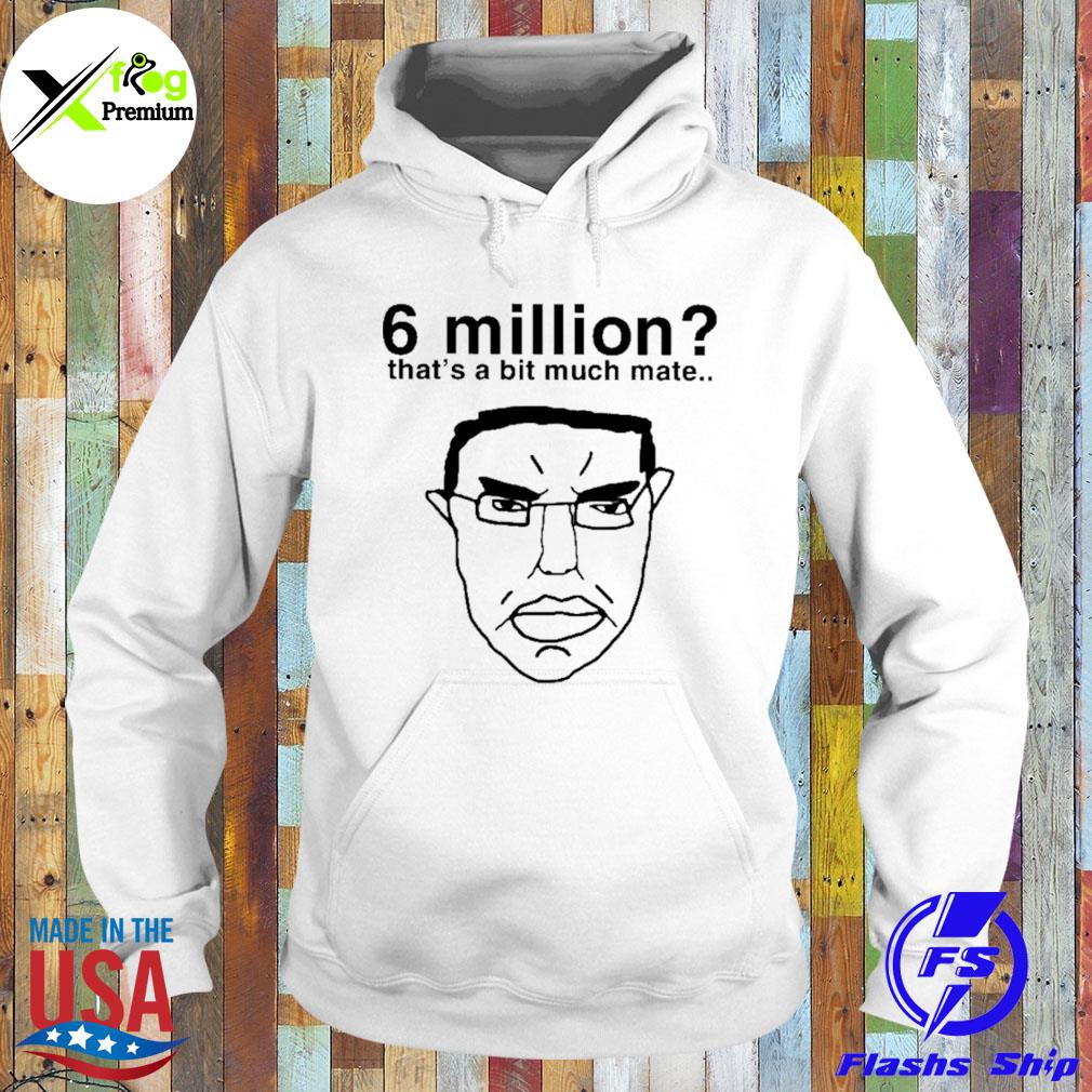 6 million that's a bit much mate s Hoodie