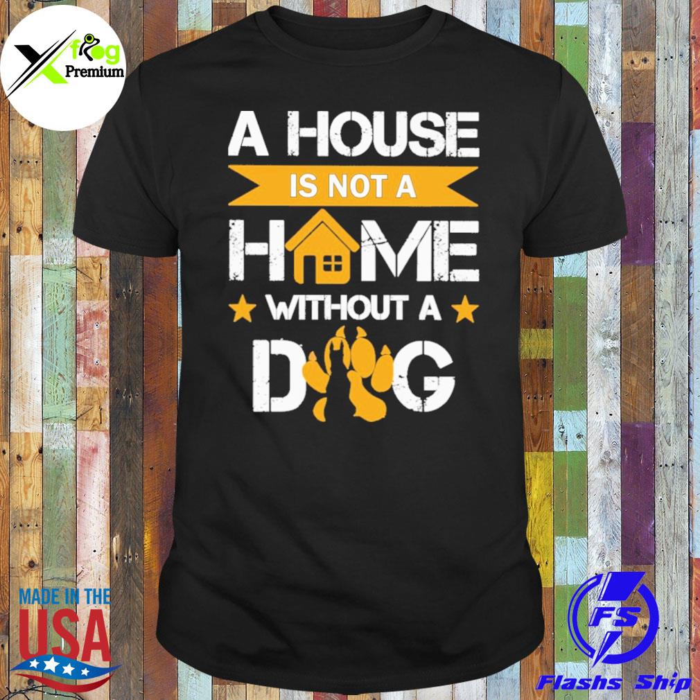A house is not a home without a dog shirt