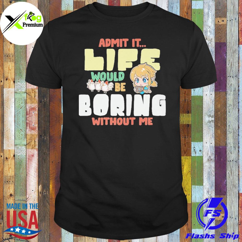 Admit it life would be boring without me shirt