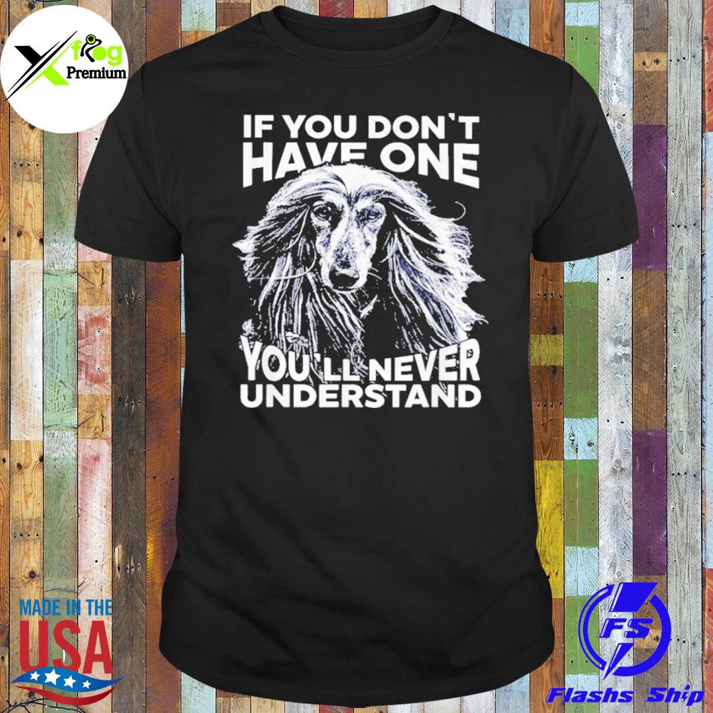 Afghan hound if you don't have one you'll never understand shirt