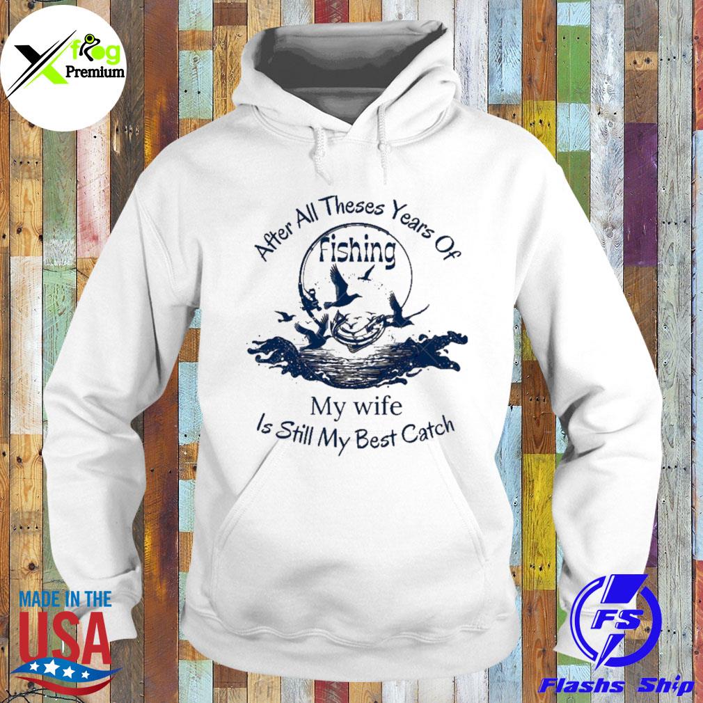 After these years of fishing my wife my best catch s Hoodie