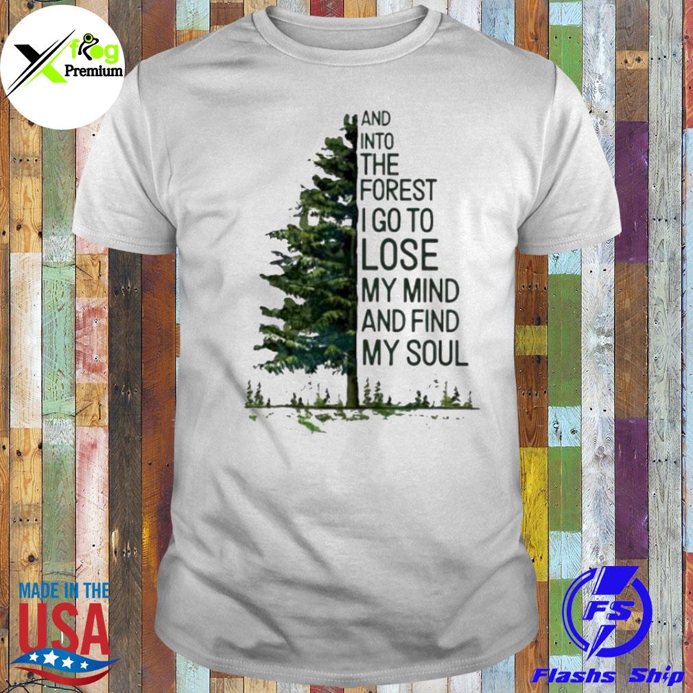 And into the forest I go to lose my mind and find my soul shirt
