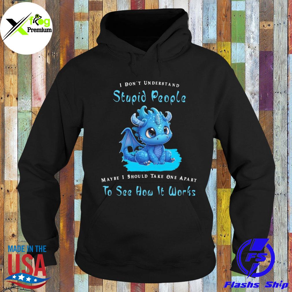 Baby dragon I don't understand stupid people maybe I should take one apart to see how it works s Hoodie