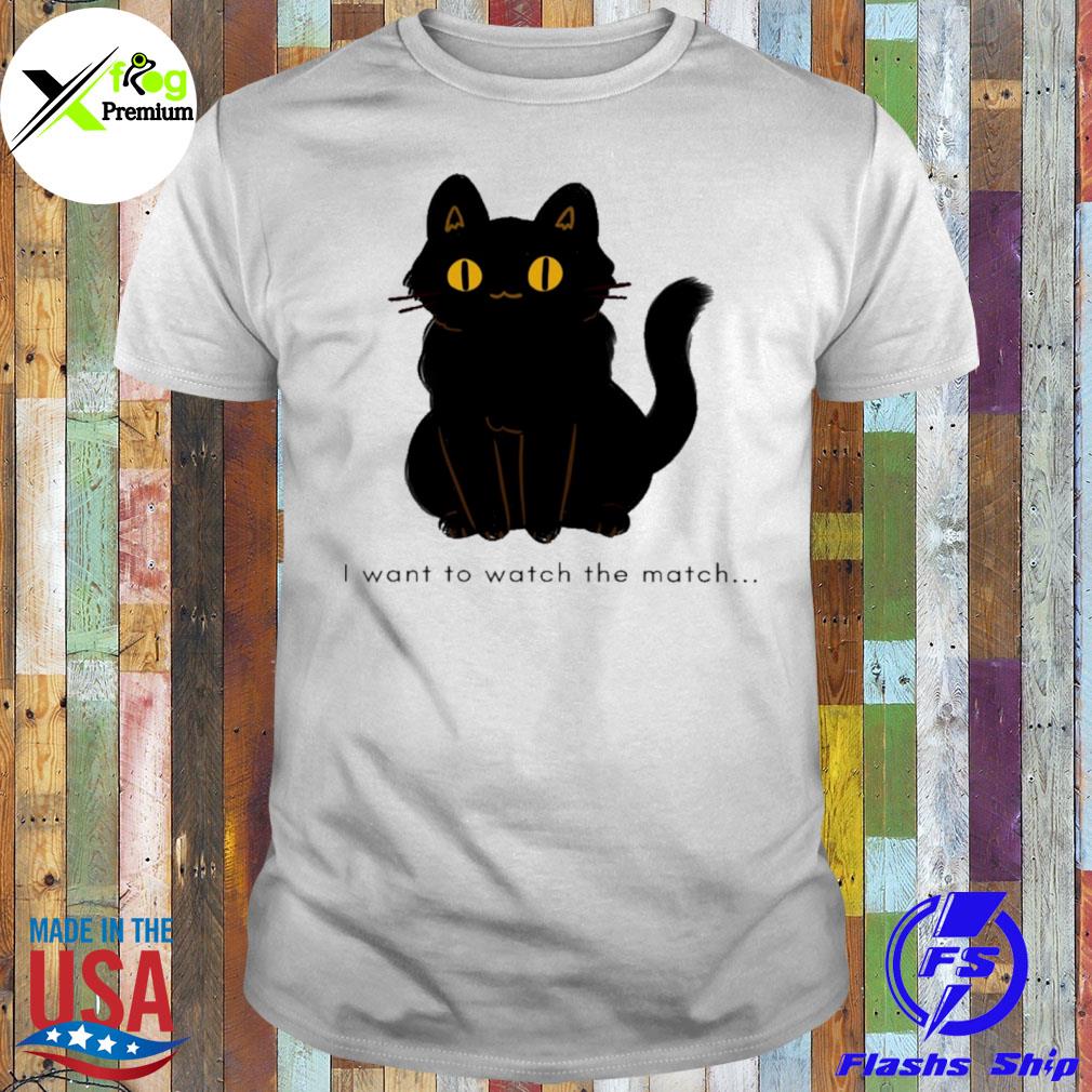 Black cat I want to watch the match shirt
