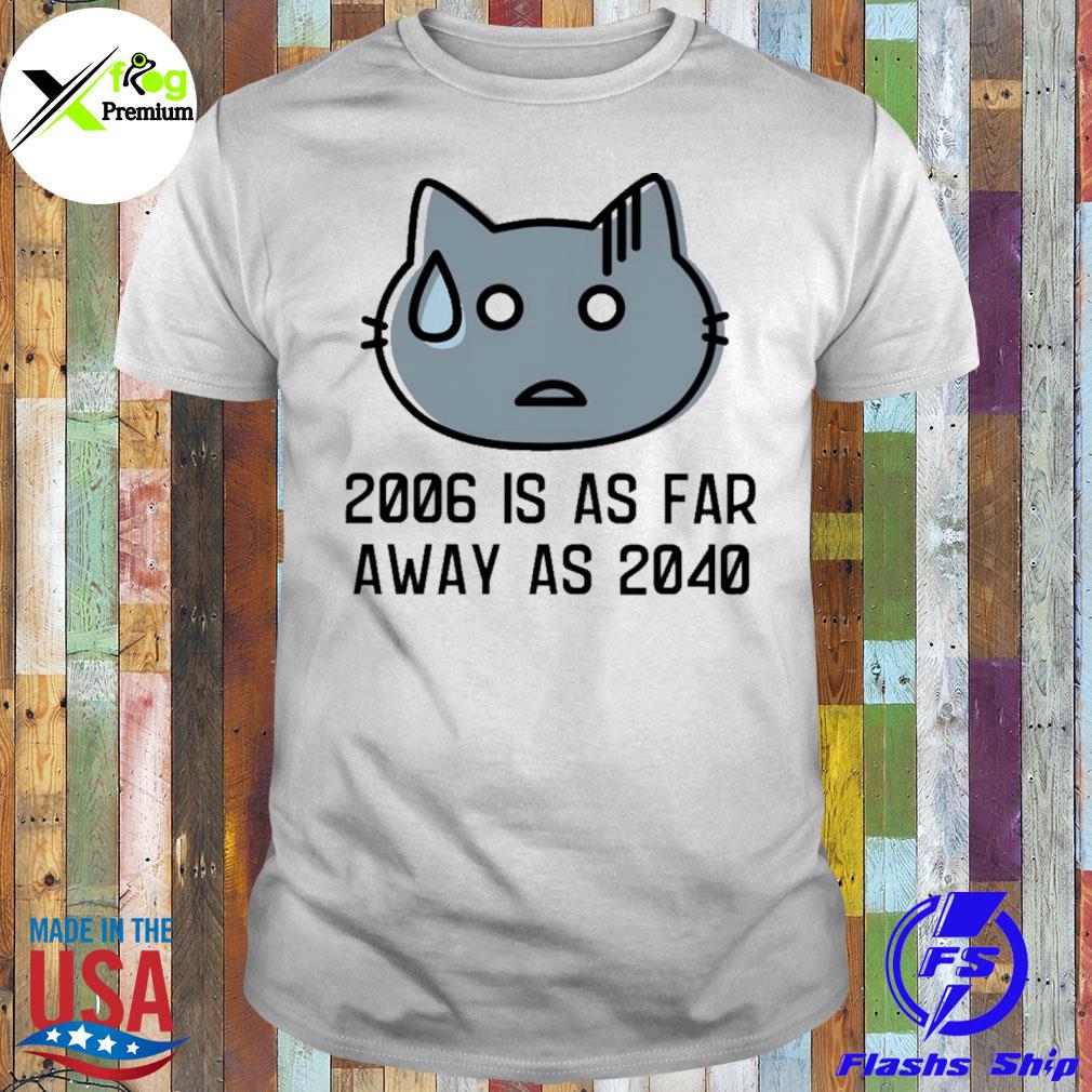 Cat 2006 is as far away as 2040 shirt