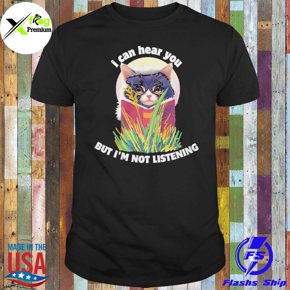 Cat I can hear you but I'm not listening shirt