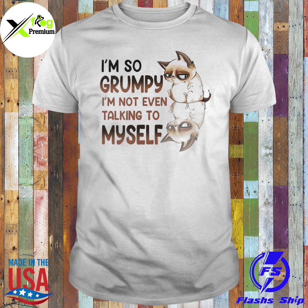 Cats I'm so grumpy I'm not even talking to my self shirt