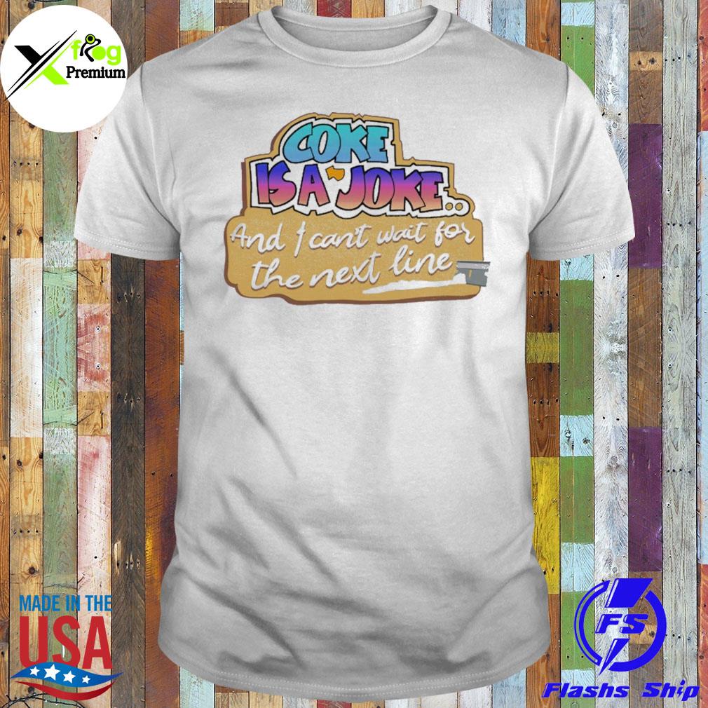 Coke is a joke and I can't wait for the next line shirt