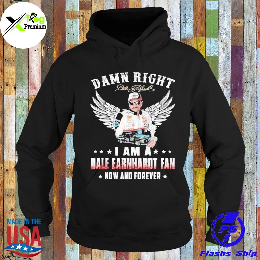Damn right I am a dale earnhardt fan now forever s Hoodie