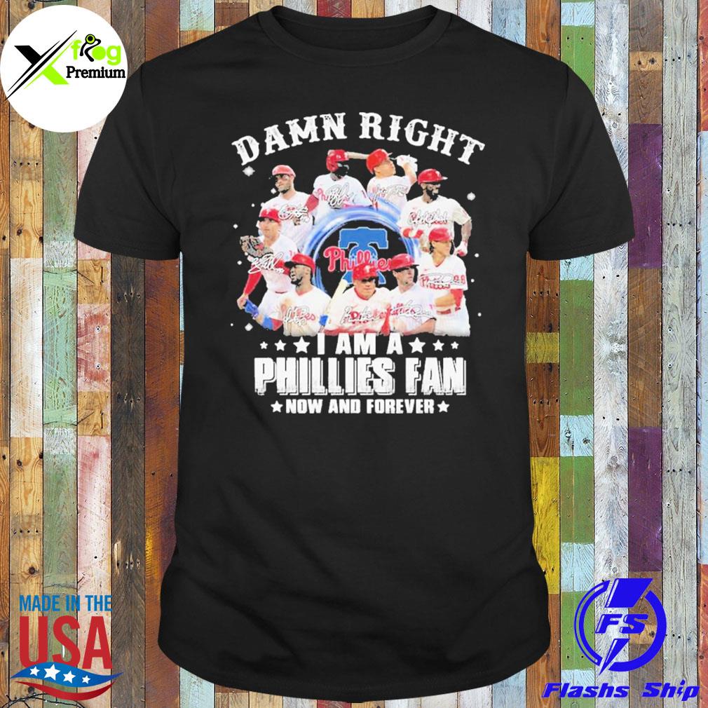 Damn right I am a phillies fan now forever shirt