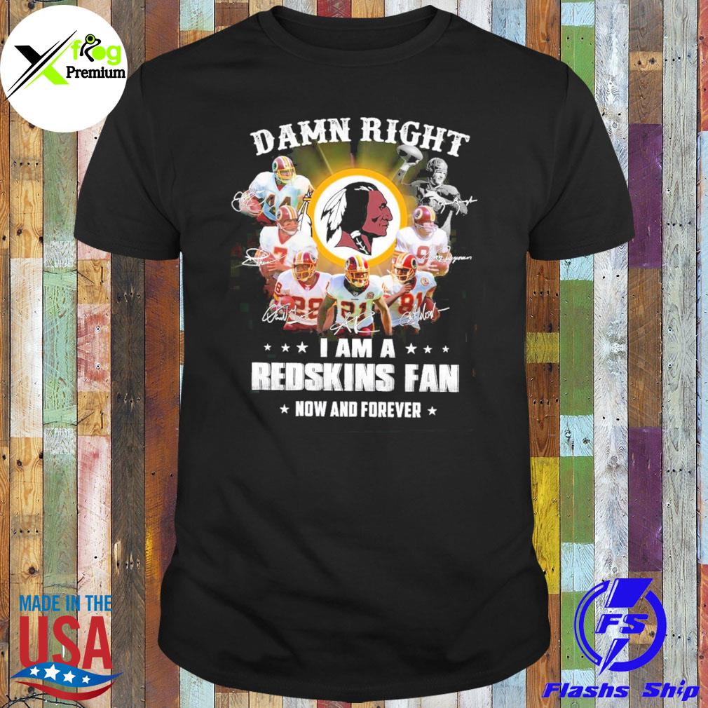 Damn right I am a Redskins fan now and forever shirt