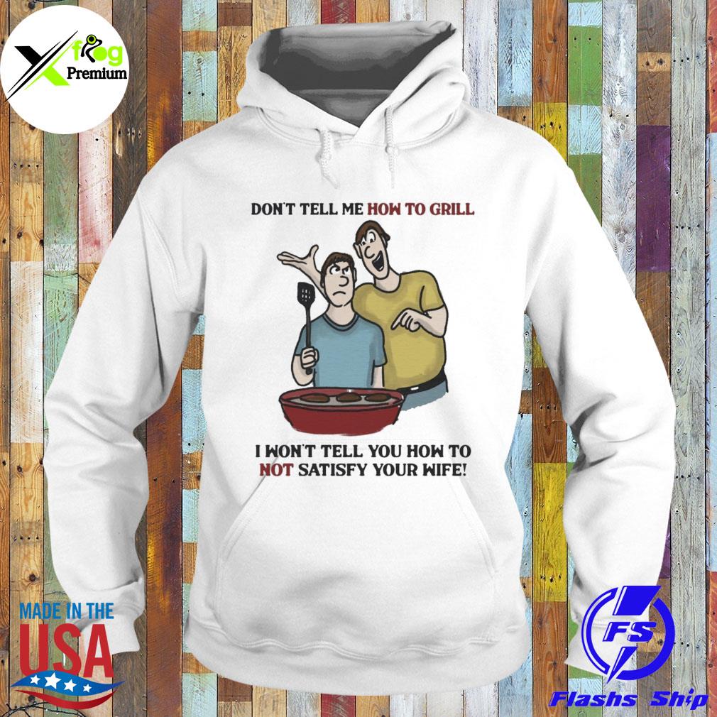 Don't tell me how to grill I won't tell you how to not satisfy your wife s Hoodie