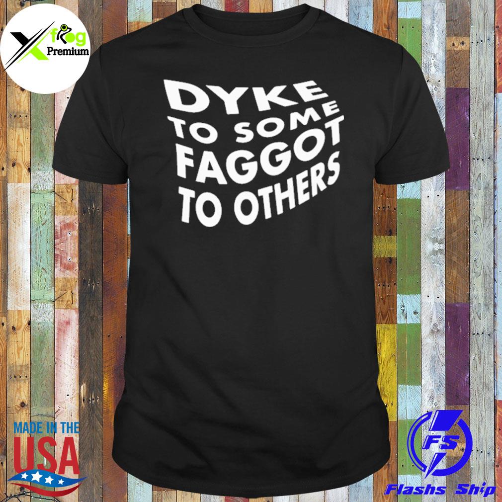 Dyke to some faggot to others shirt