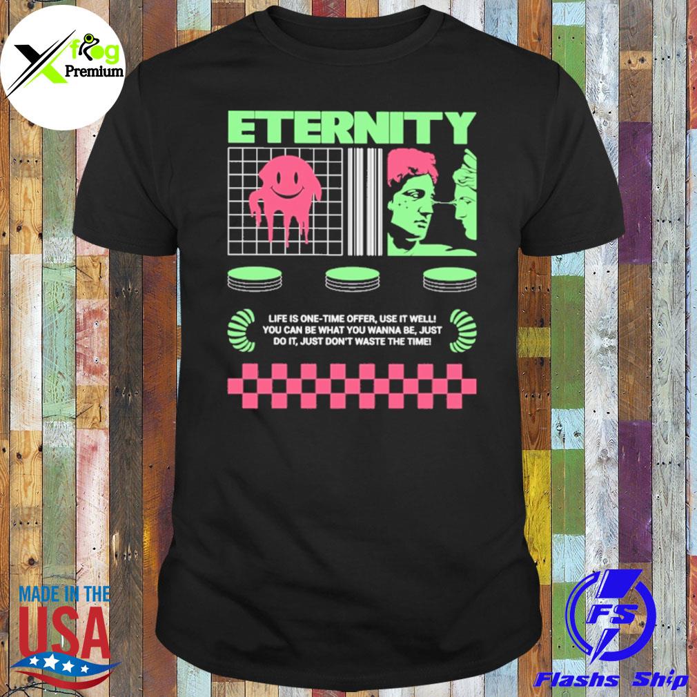 Eternity life is one time offer use it well you can be what you wanna just do it just don't waste the time shirt