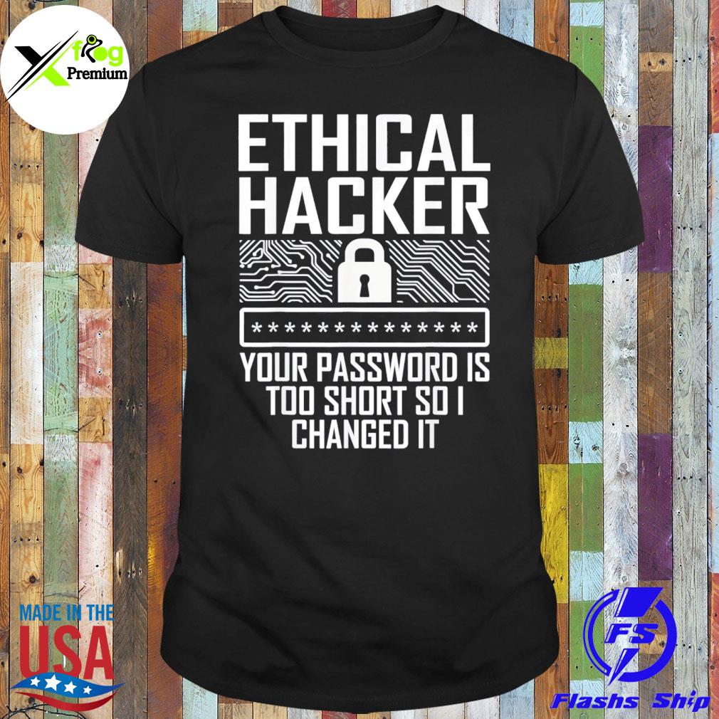Ethical hacker your password is too short so I changed shirt