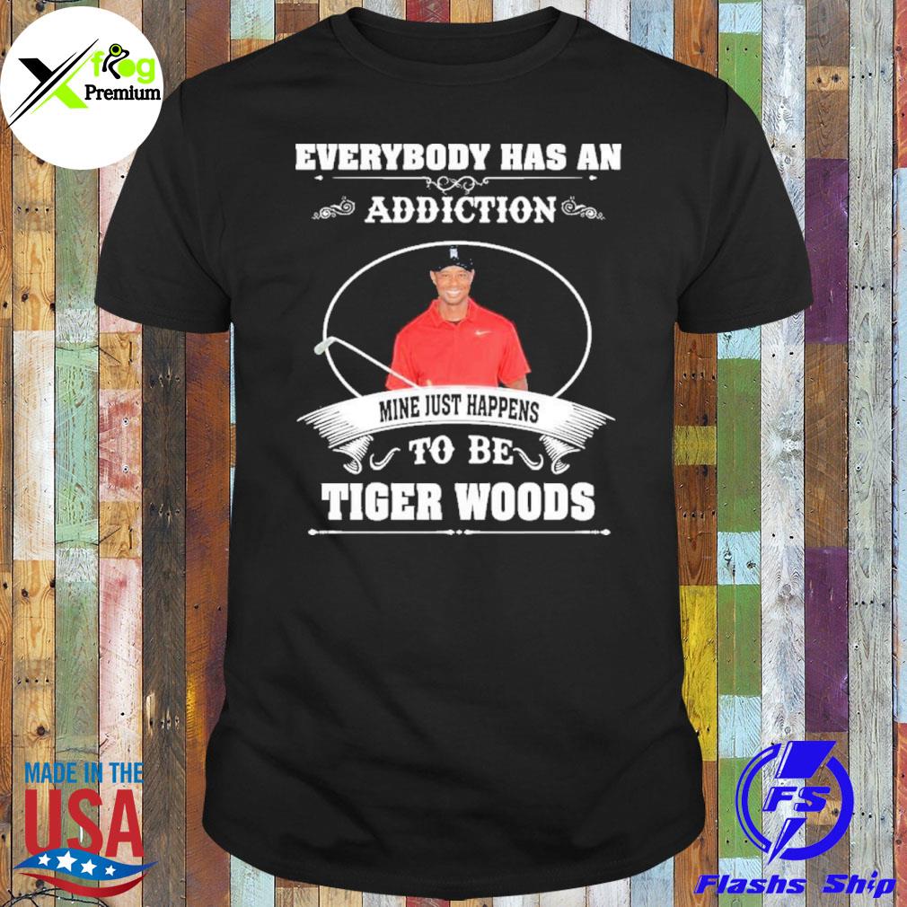 Everybody has an addiction mine just happens to be tiger woods shirt