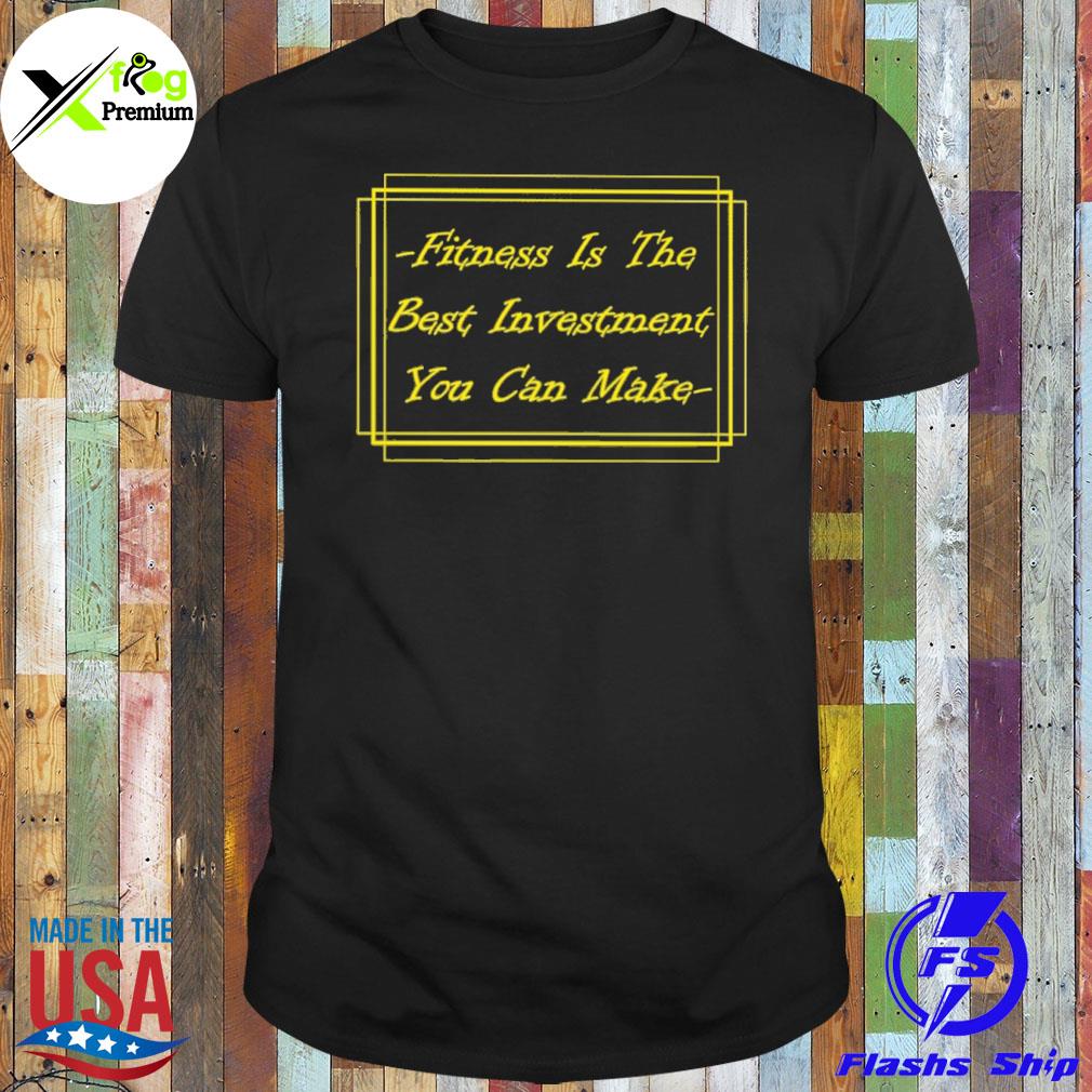 Fitness is the best investment you can make shirt