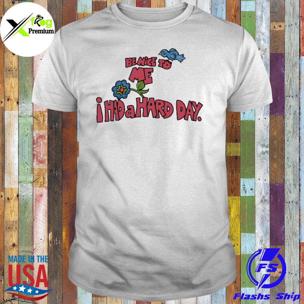 Flower be nice to me I had a hard day shirt
