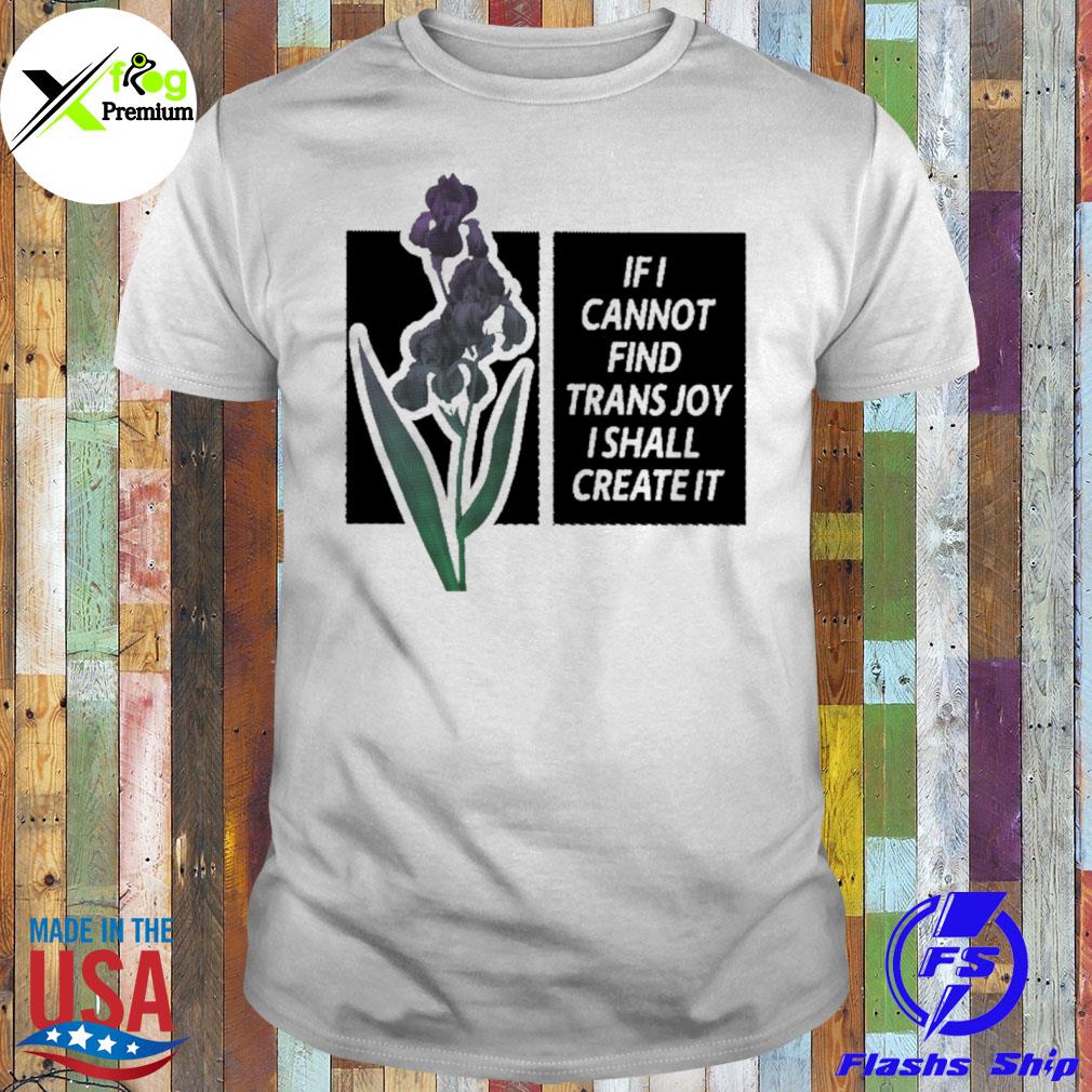 Flower if I cannot find trans joy I shall create it shirt