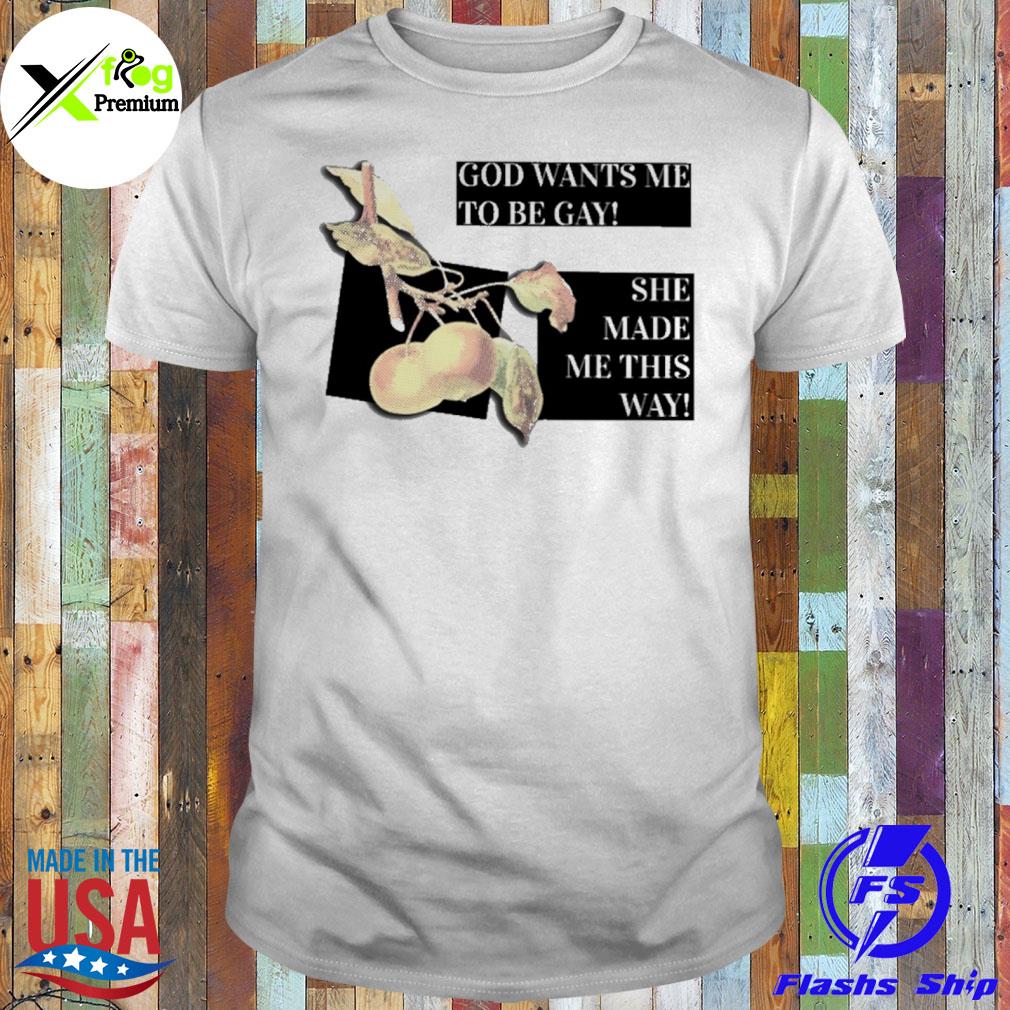 God wants me to be gay she made me this way shirt