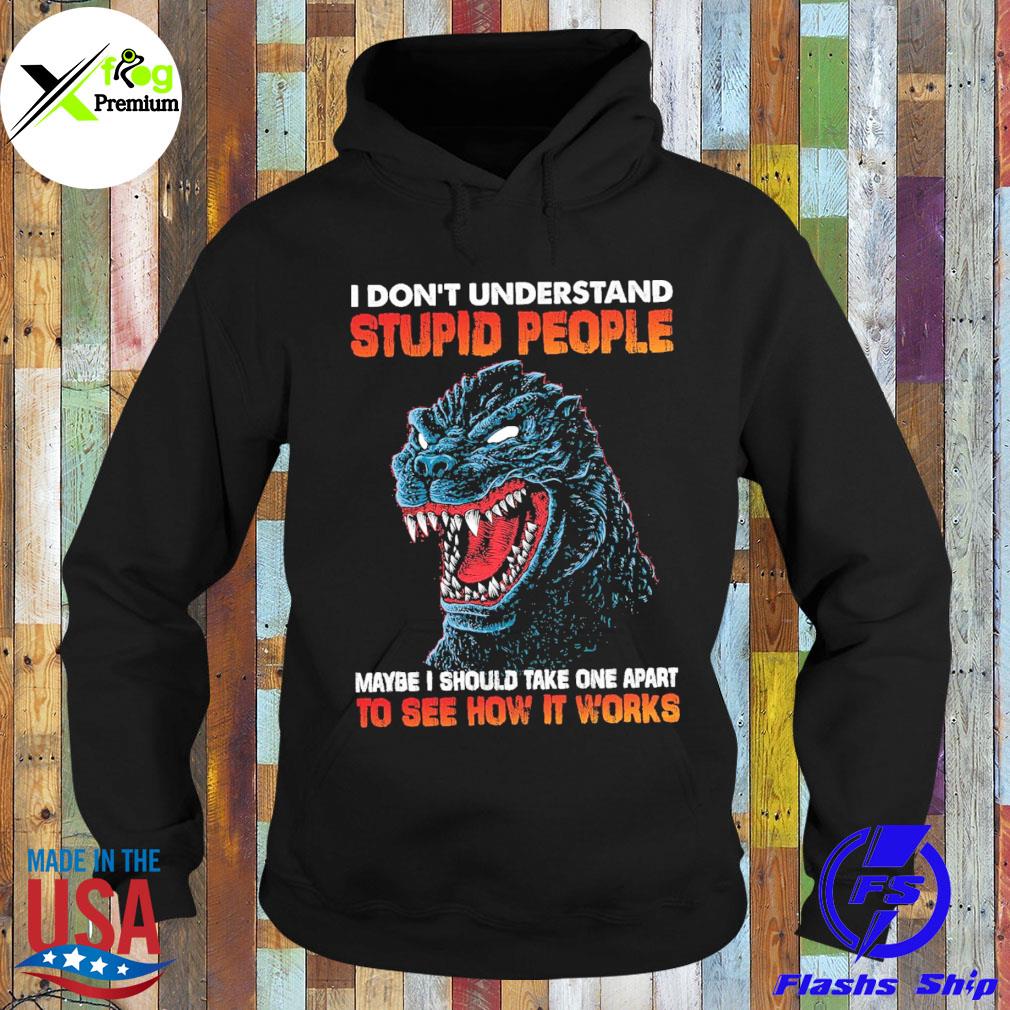 Godzilla I don't understand stupid people maybe I should one apart to see how it works s Hoodie
