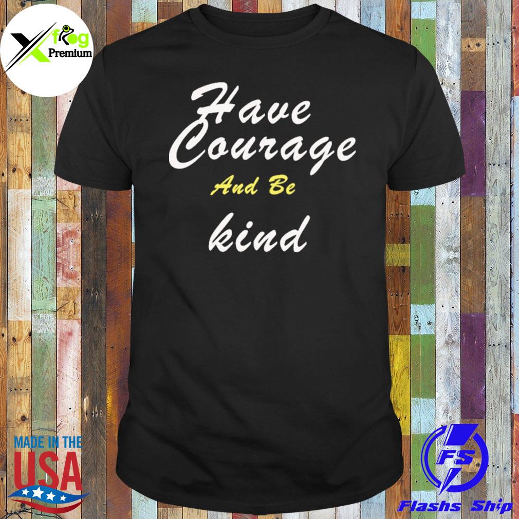 Have courage and be kind shirt