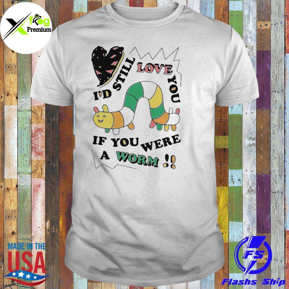 Heart I'd still love you if you were a worm shirt