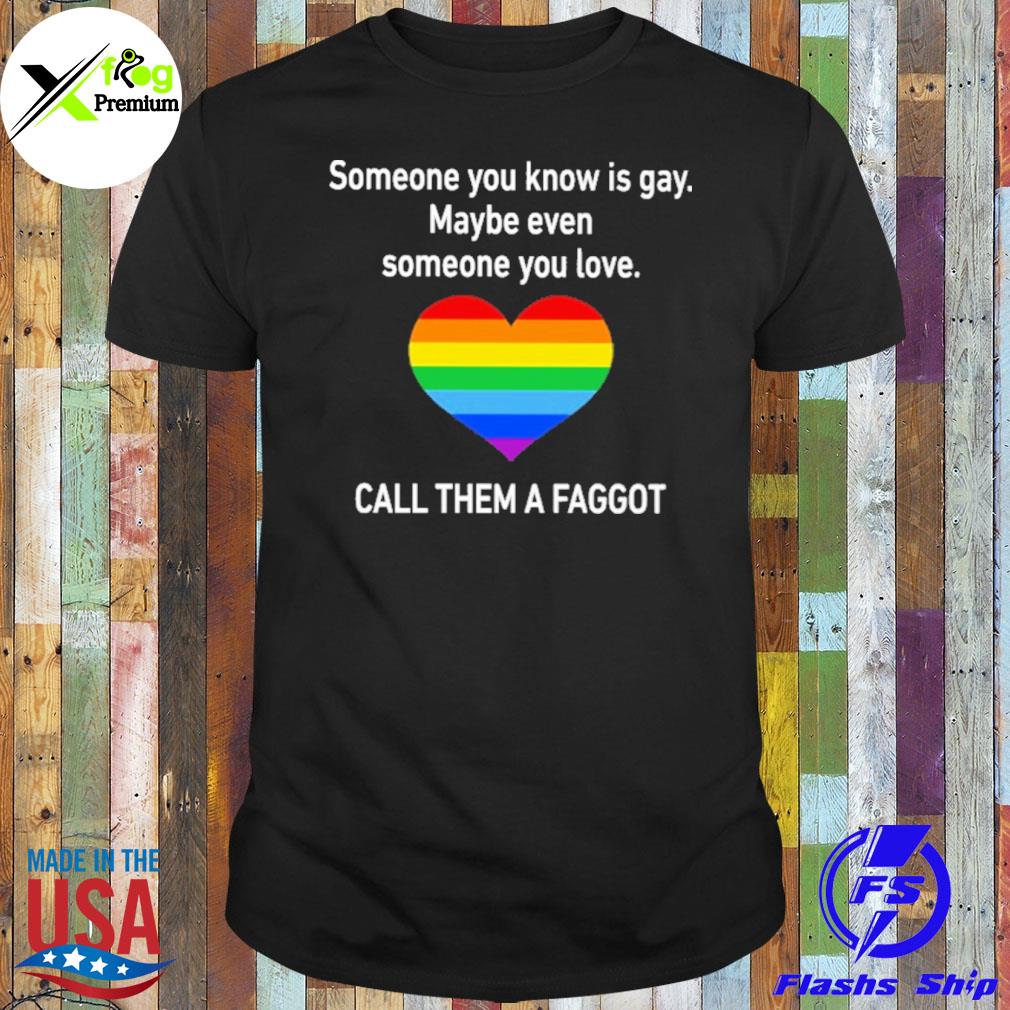 Heart someone you know is gay maybe even someone you love call them a faggot LGBT shirt