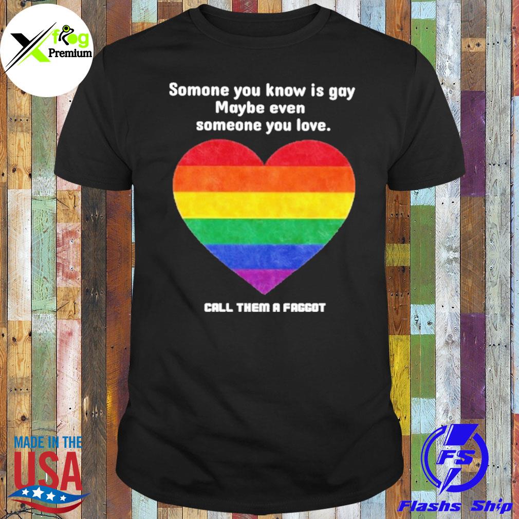 Heart you know is gay maybe even someone you love call them a facgot LGBT shirt