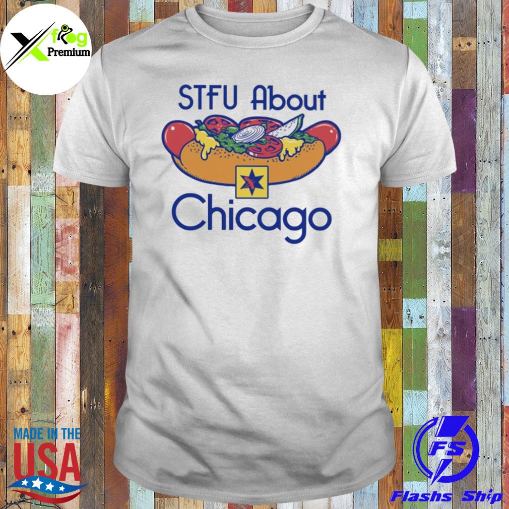 Hot dogs stfu about chicago shirt