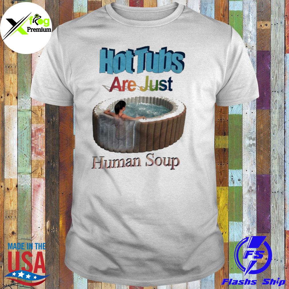 Hot tubs are just human soup shirt