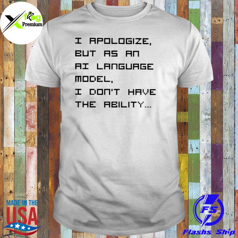I apologize but as an aI language model I don't have the ability shirt