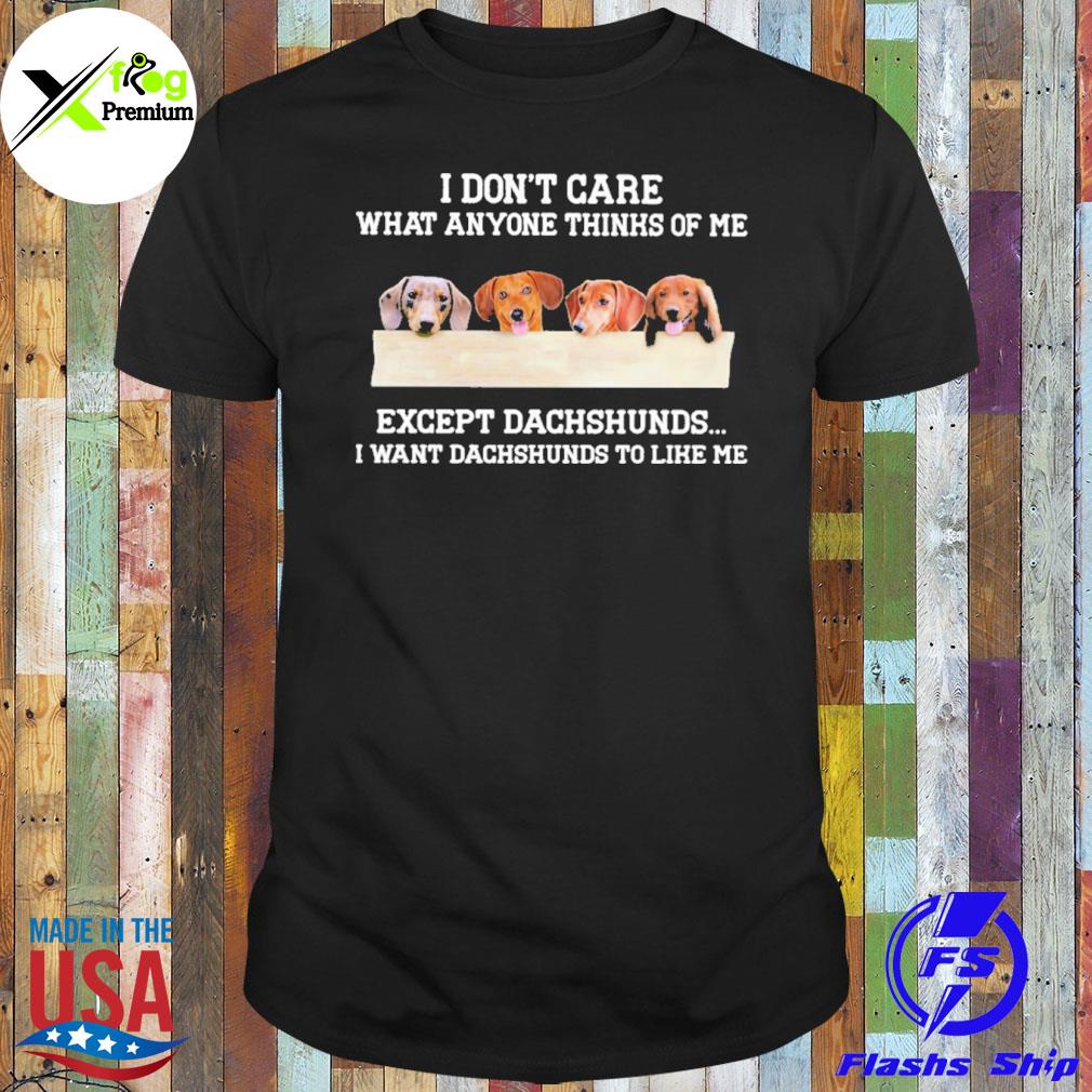 I don't care what anyone think of me except dachshunds I want dachshunds to like me shirt