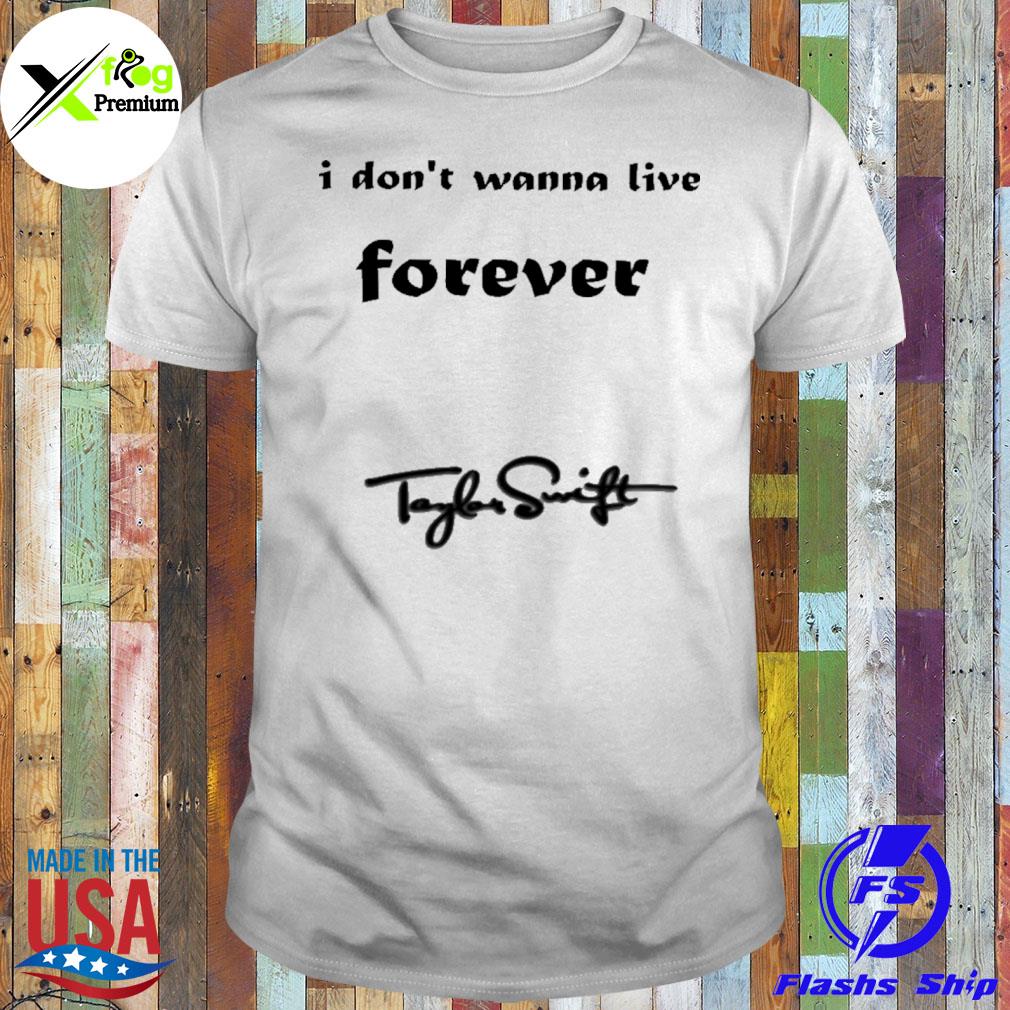 I don't wanna live forever tayles swift shirt