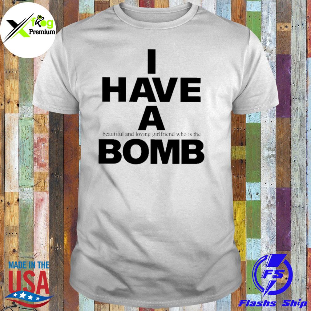 I have a beautiful and loving girlfriend who is the bomb shirt