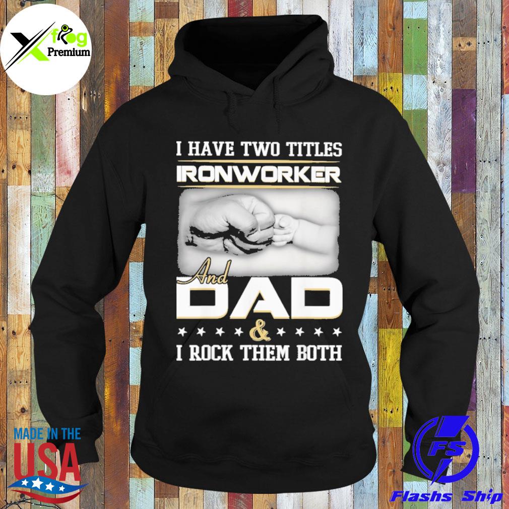 I have two titles ironworker and dad and I rock them both s Hoodie