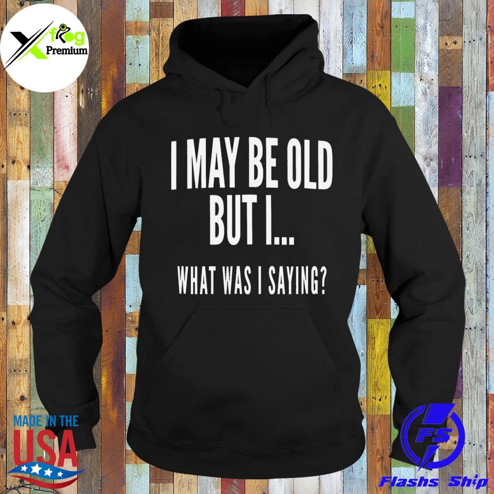 I may be old but I what was I saying s Hoodie