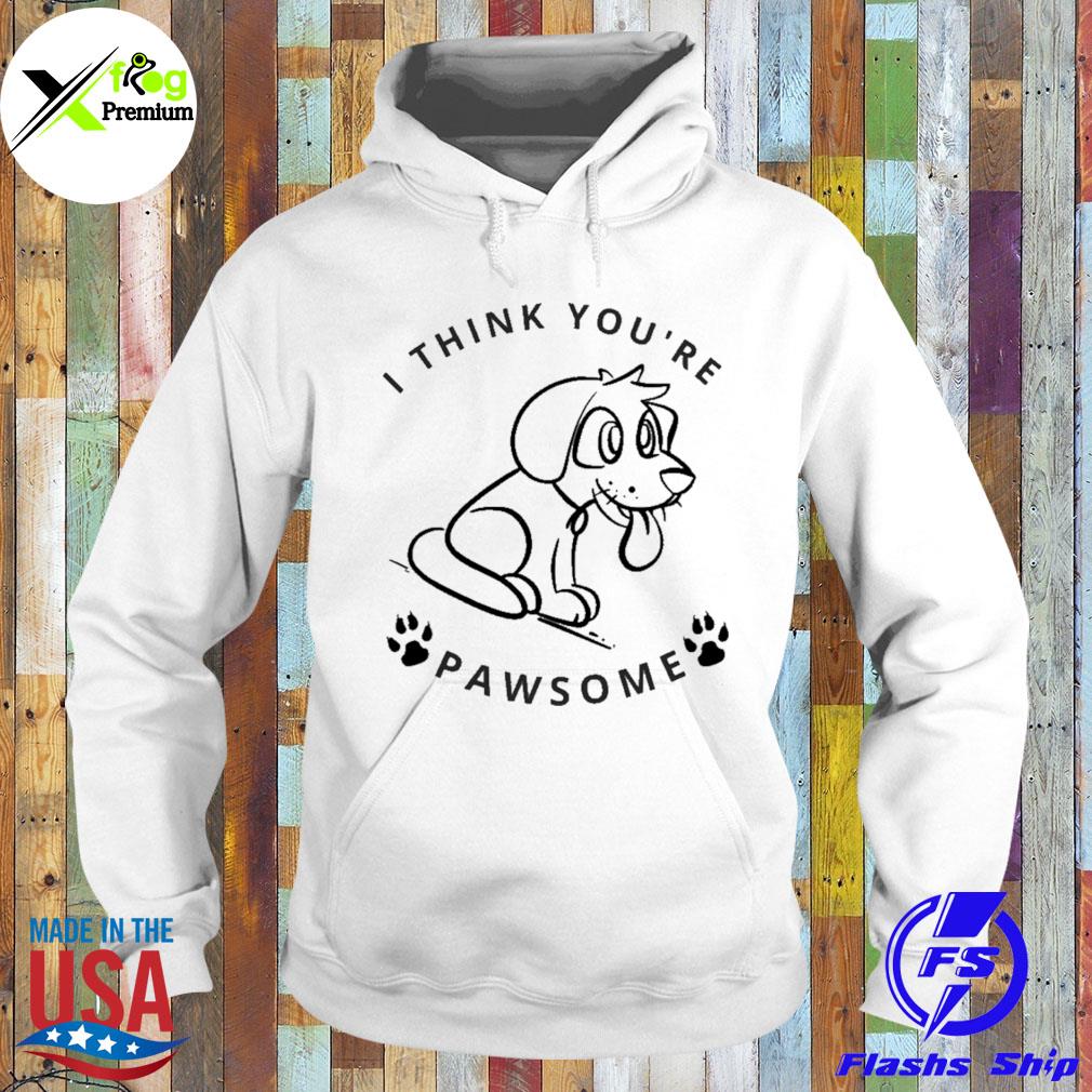 I think you are pawsome s Hoodie