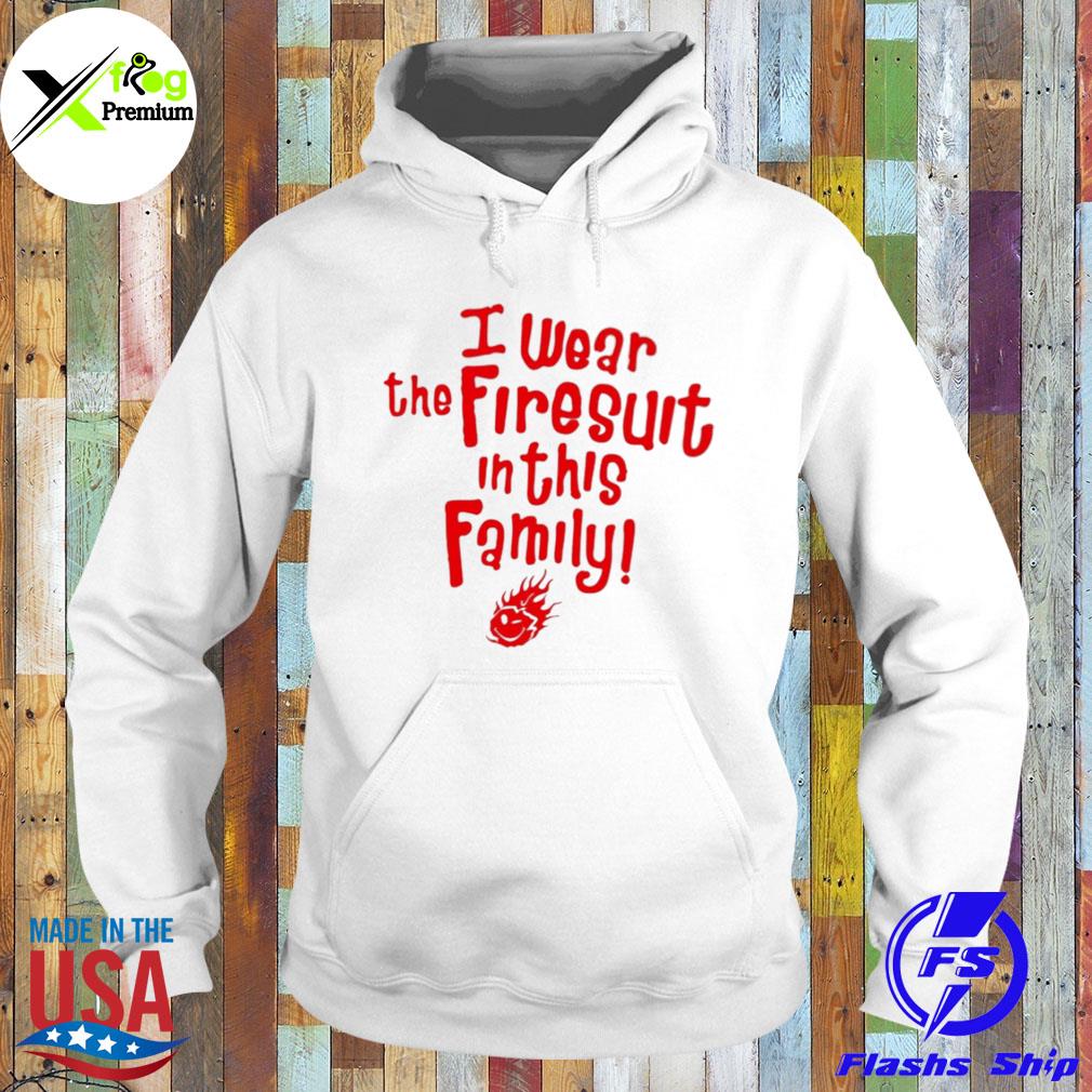 I wear the firesuit in this family s Hoodie