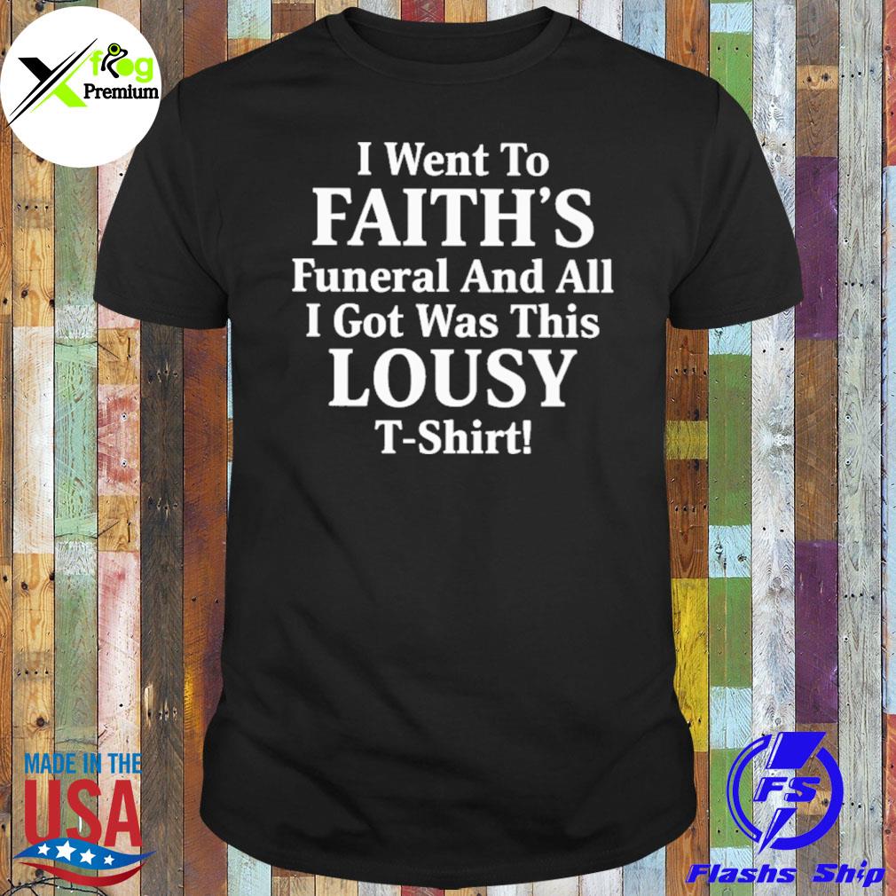 I went to faith's funeral and all I got was this lousy shirt