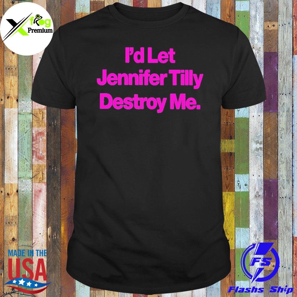 I'd let jennifer tilly destroy me shirt
