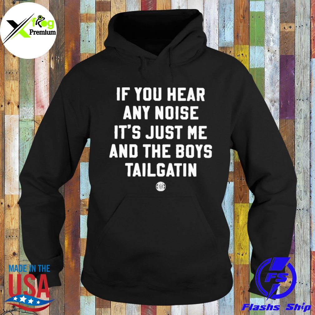 If you hear any noise it's just me and the boys tailgatin s Hoodie