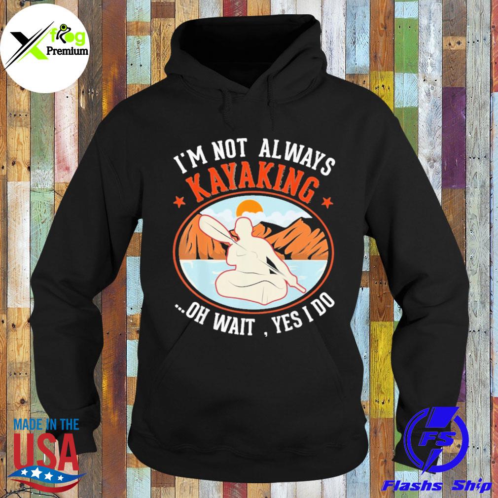 I'm not always kayaking oh wait yes I do s Hoodie