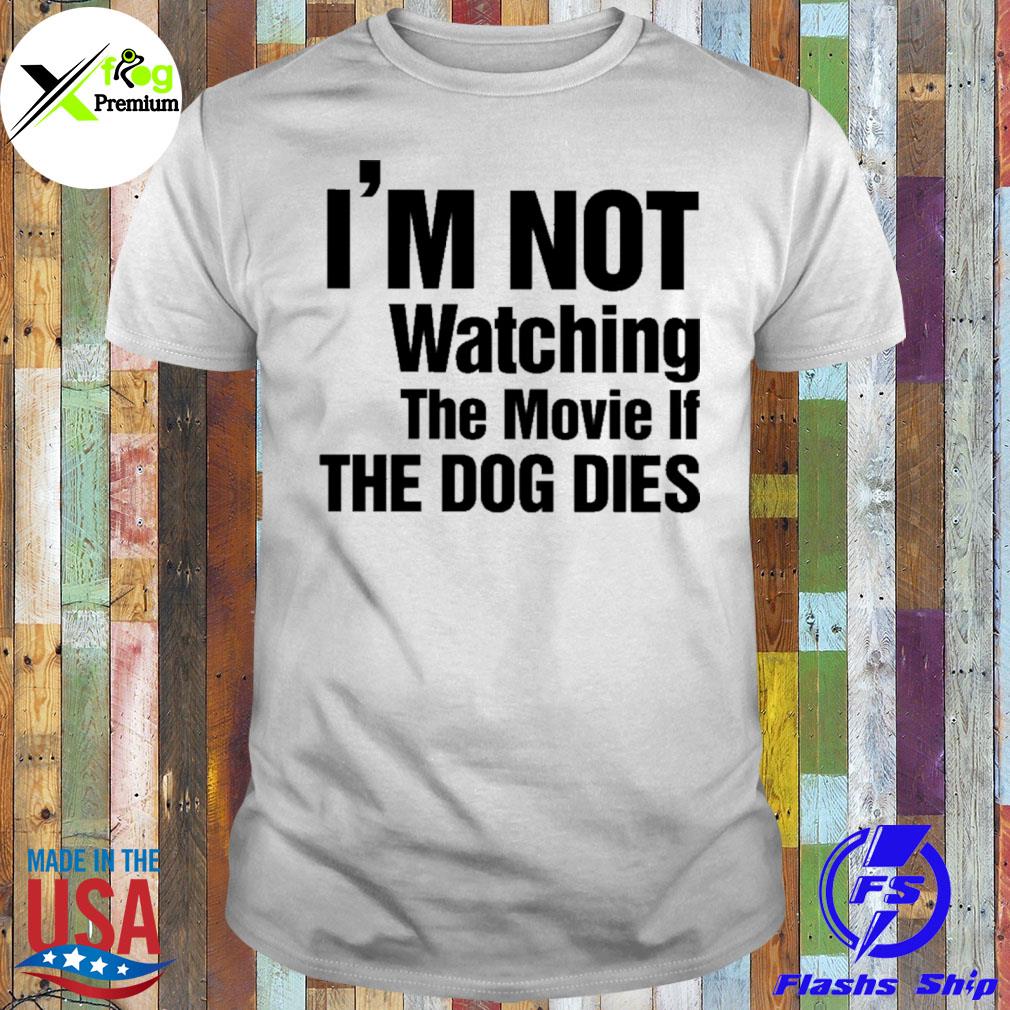 I'm not watching the movie if the dog dies shirt