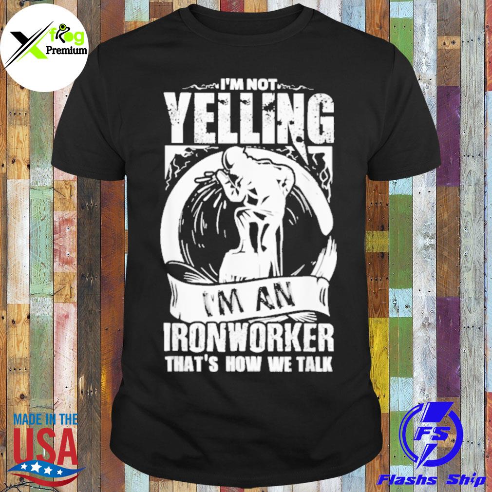 I'm not yelling I'm an ironworker that's how we talk shirt
