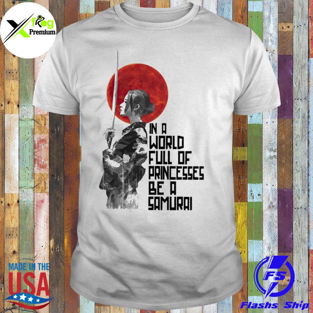 In a world full of princesses be a samuraI shirt