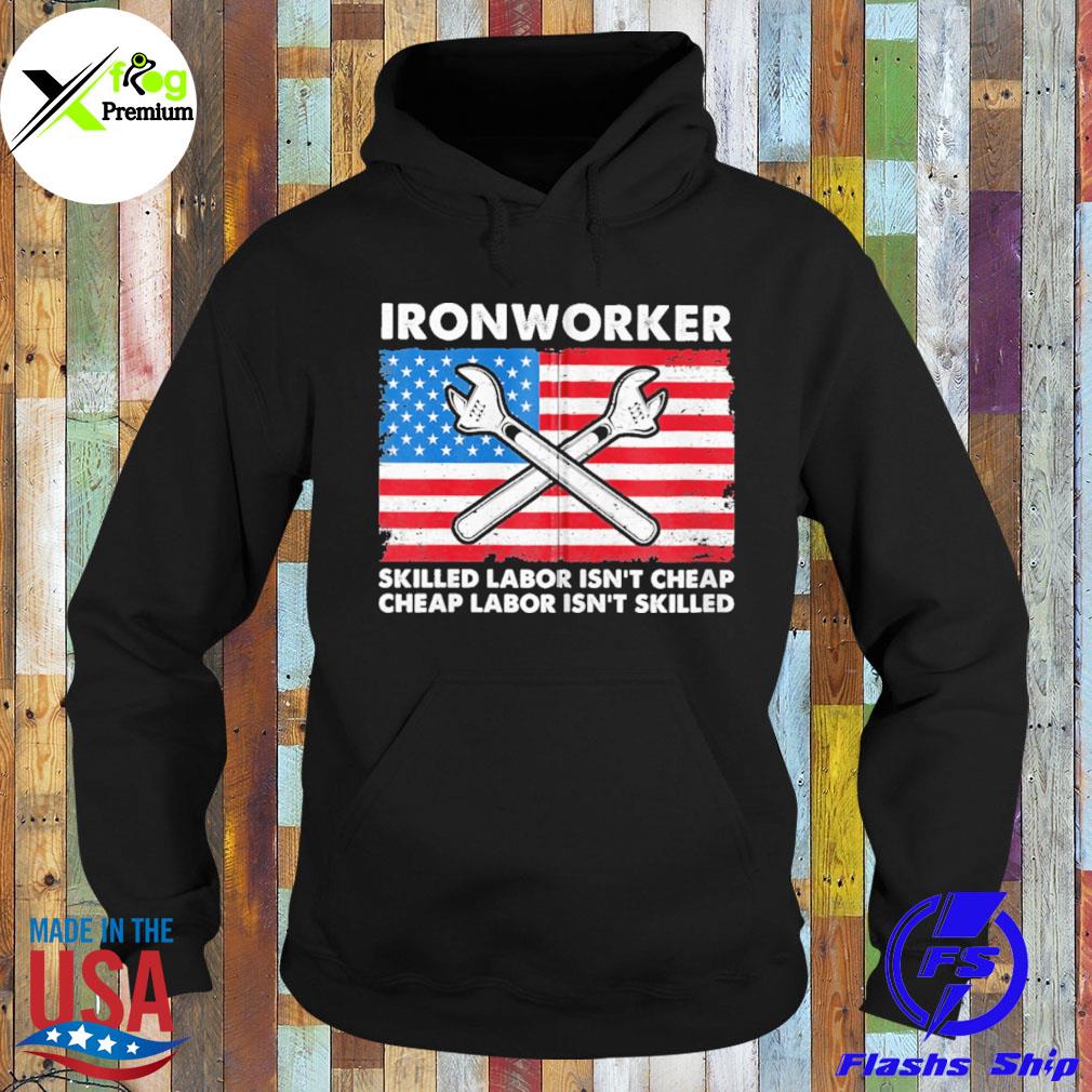 Ironworker skilled labor isn't cheap cheap labor isn't skilled American flag s Hoodie